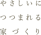 やさしいにつつまれる家づくり
