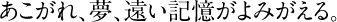 あこがれ、夢、遠い記憶がよみがえる。