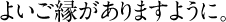 よいご縁がありますように。