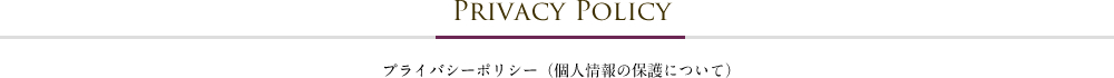 PRIVACY POLICY -プライバシーポリシー（個人情報の保護について）-