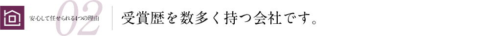 安心して任せられる4つの理由02 受賞歴を数多く持つ会社です。