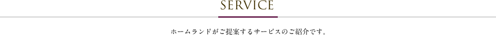 ホームランドが御提案するサービスの紹介です。