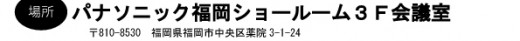 場所：パナソニック福岡ショールーム3F会議室